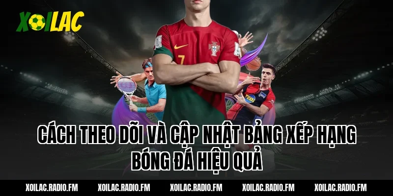 Cách theo dõi và cập nhật bảng xếp hạng bóng đá hiệu quả