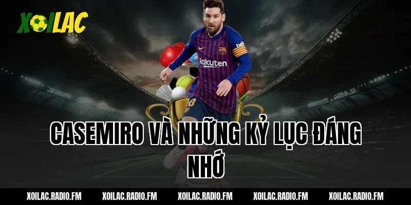 Casemiro và những kỷ lục đáng nhớ