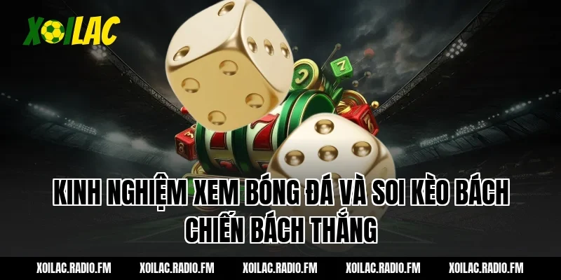 Kinh Nghiệm Xem Bóng Đá Và Soi Kèo Bách Chiến Bách Thắng