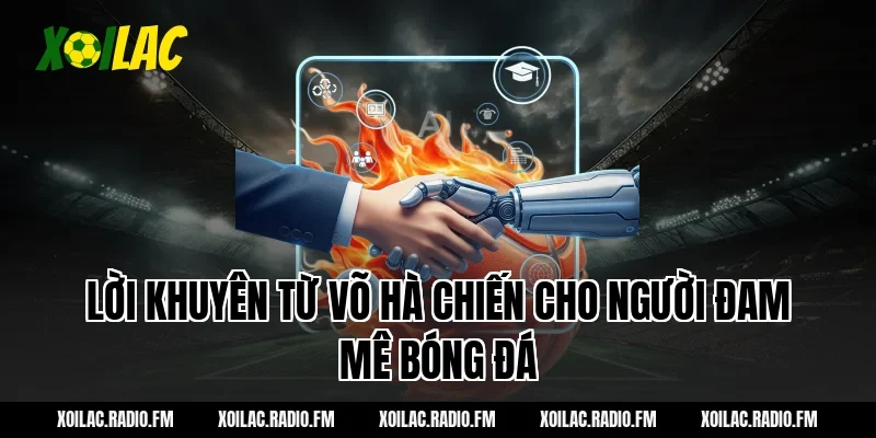 Lời khuyên từ Võ Hà Chiến cho người đam mê bóng đá