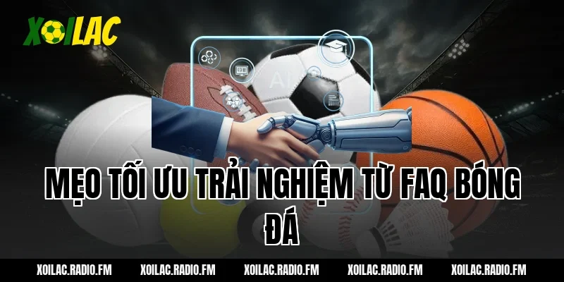 Mẹo tối ưu trải nghiệm từ FAQ bóng đá