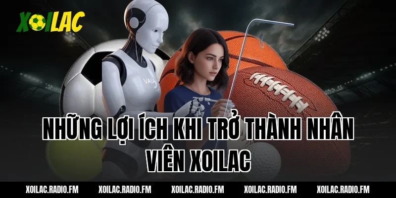 Những Lợi Ích Khi Trở Thành Nhân Viên Xoilac