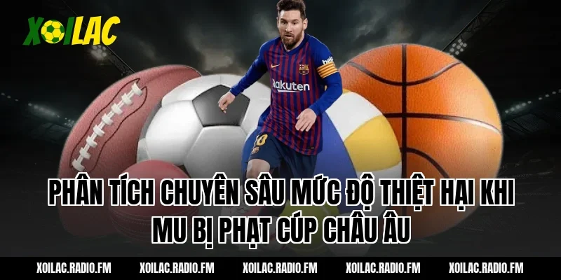 Phân Tích Chuyên Sâu Mức Độ Thiệt Hại Khi mu bị phạt cúp châu âu
