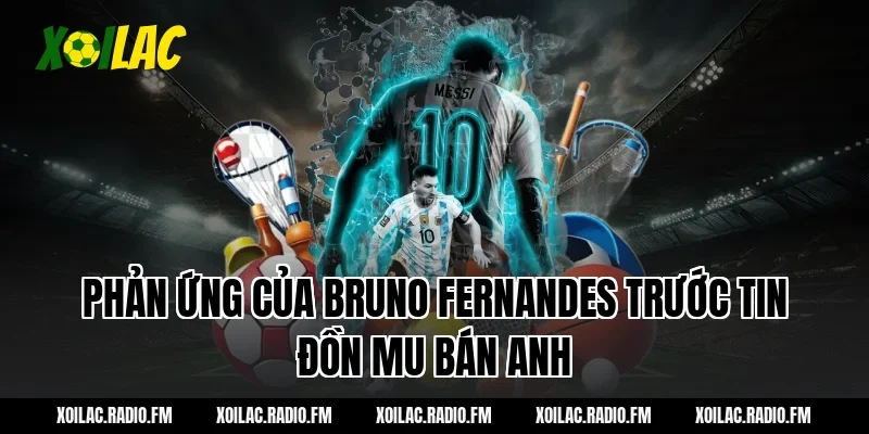 Phản ứng của Bruno Fernandes trước tin đồn MU bán anh