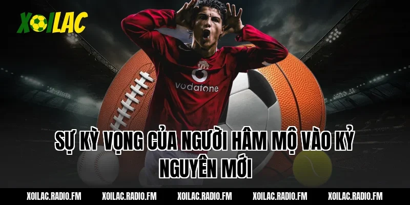 Sự kỳ vọng của người hâm mộ vào kỷ nguyên mới