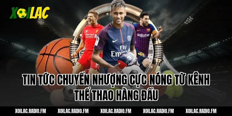 Tin Tức Chuyển Nhượng Cực Nóng Từ Kênh Thể Thao Hàng Đầu