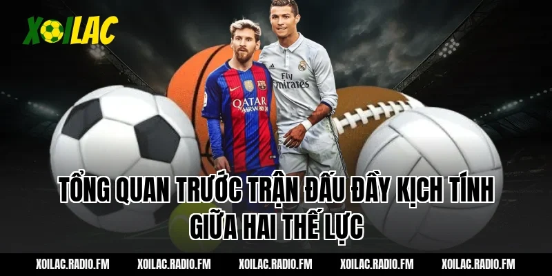 Tổng quan trước trận đấu đầy kịch tính giữa hai thế lực