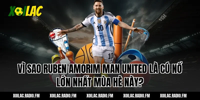 Vì Sao ruben amorim man united Là Cú Nổ Lớn Nhất Mùa Hè Này?